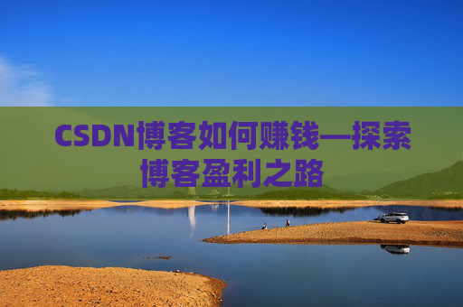 CSDN博客如何赚钱—探索博客盈利之路