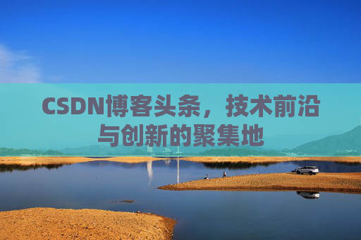 CSDN博客头条，技术前沿与创新的聚集地